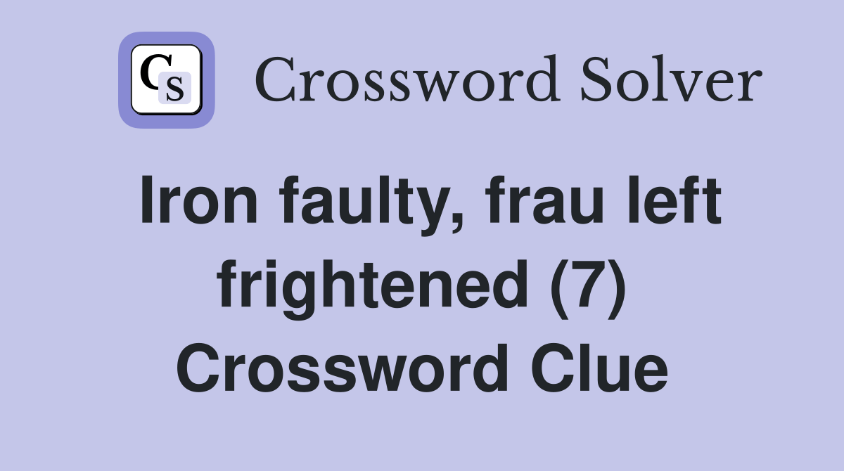 Iron faulty, frau left frightened (7) Crossword Clue Answers